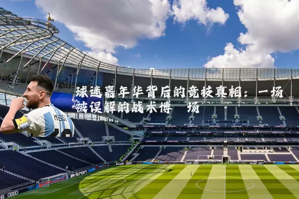 球迷嘉年华背后的竞技真相:一场被误解的战术博弈场