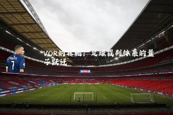VOR的真相:足球裁判体系的量子跃迁