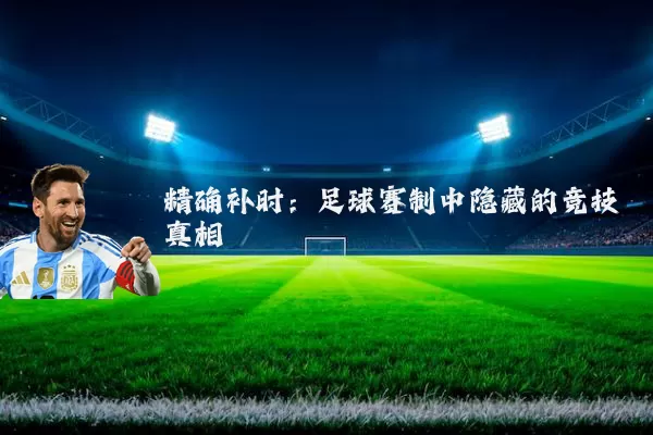 精确补时：足球赛制中隐藏的竞技真相