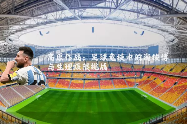 高原作战：足球竞技中的海拔博弈与生理极限挑战