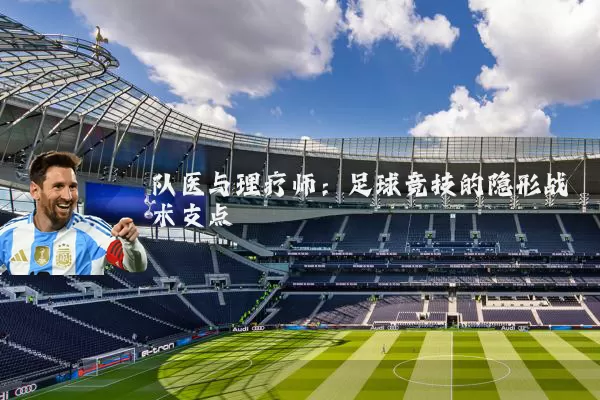 队医与理疗师：足球竞技的隐形战术支点