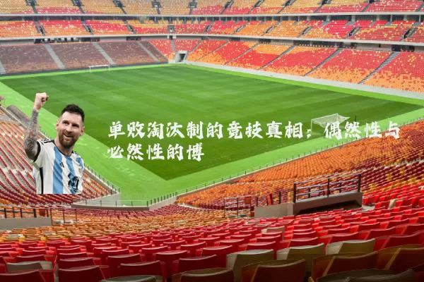 单败淘汰制的竞技真相:偶然性与必然性的博弈