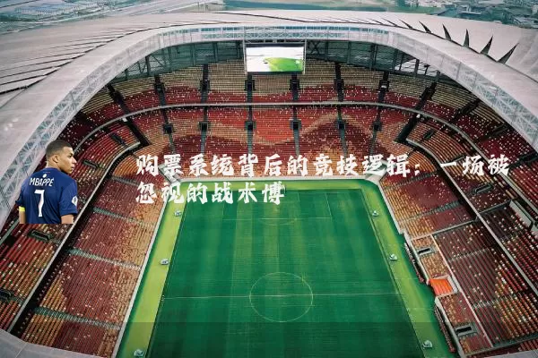 购票系统背后的竞技逻辑:一场被忽视的战术博弈