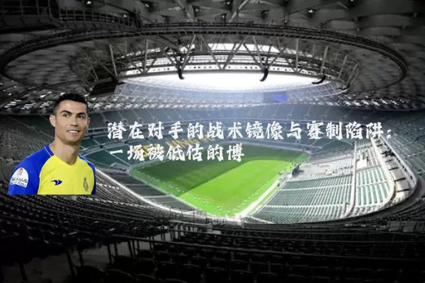 潜在对手的战术镜像与赛制陷阱:一场被低估的博弈