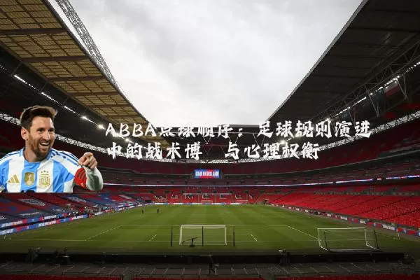 ABBA点球顺序:足球规则演进中的战术博弈与心理权衡