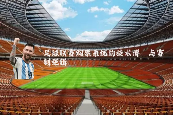 足球联赛购票系统的技术博弈与赛制逻辑
