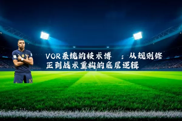 VOR系统的技术博弈:从规则修正到战术重构的底层逻辑