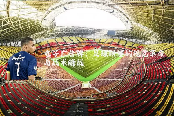 电子广告牌:足球联赛的视觉革命与战术暗战