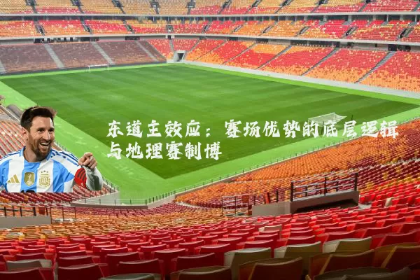 东道主效应:赛场优势的底层逻辑与地理赛制博弈
