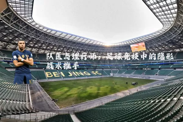 队医与理疗师:足球竞技中的隐形战术推手