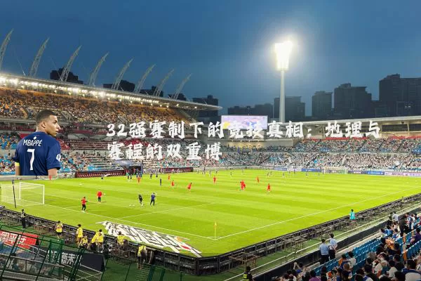 32强赛制下的竞技真相:地理与赛程的双重博弈