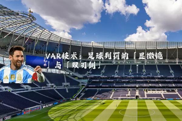 VAR技术:足球判罚的「显微镜」与「双刃剑」