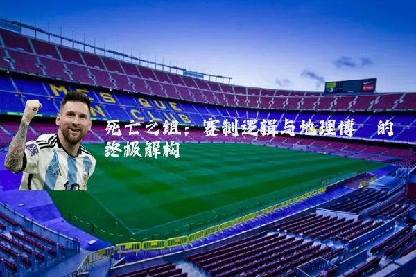 死亡之组:赛制逻辑与地理博弈的终极解构