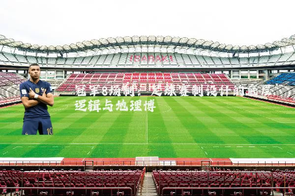 冠军8场制:足球赛制设计的底层逻辑与地理博弈