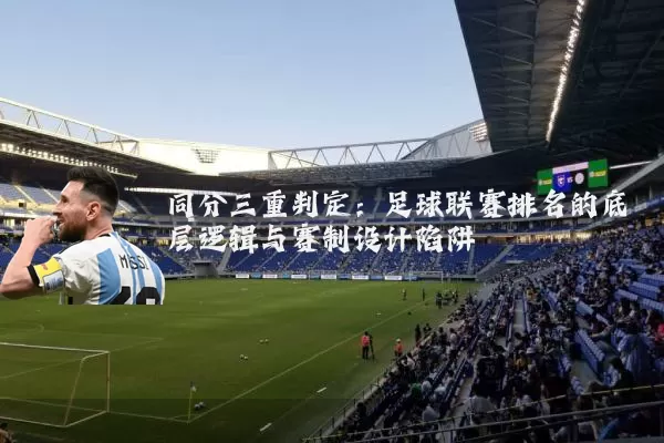 同分三重判定:足球联赛排名的底层逻辑与赛制设计陷阱