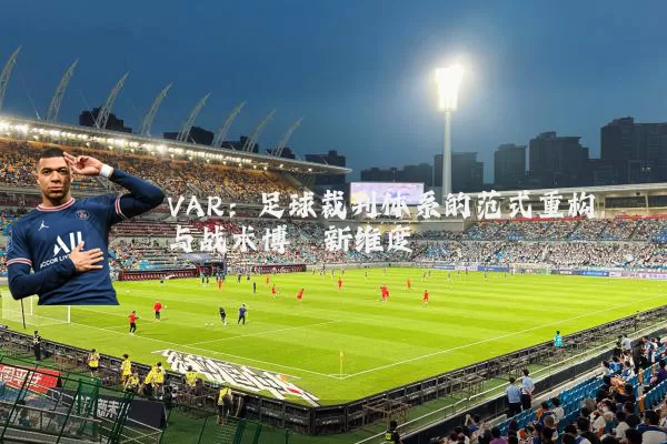 VAR:足球裁判体系的范式重构与战术博弈新维度