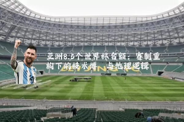 亚洲8.5个世界杯名额:赛制重构下的技术博弈与地理逻辑