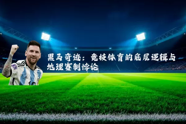 黑马奇迹:竞技体育的底层逻辑与地理赛制悖论